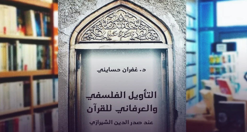 "التأويل الفلسفي والعرفاني للقرآن " لصاحبه د.غفران حسايني .. مبحث في القرآن والتأويل وفهم النص الديني