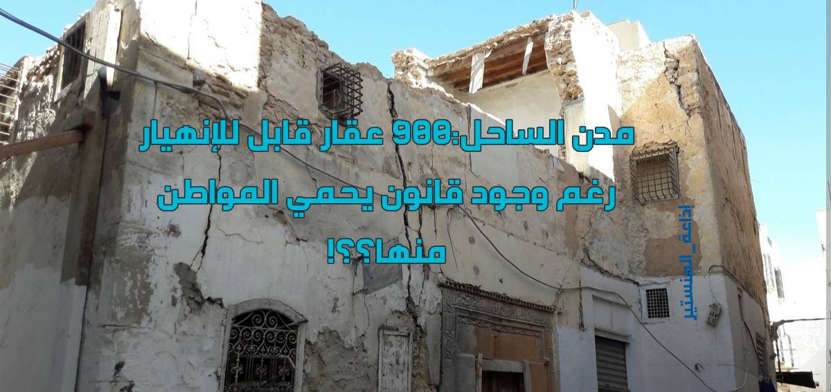 مدن الساحل :أكثر من 900 عقار  قد ينهار على المواطن ..لماذا لا ينفذ قانون البنايات المتداعية؟