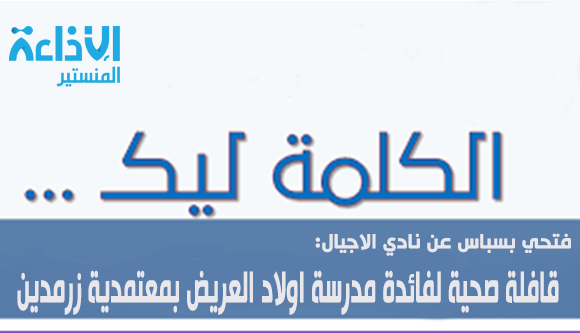 "كلمة" السبت لنادي الاجيال للحديث حول القافلة الصحية التي تنظم لفائدة مدرسة اولاد العريض بزرمدين.
