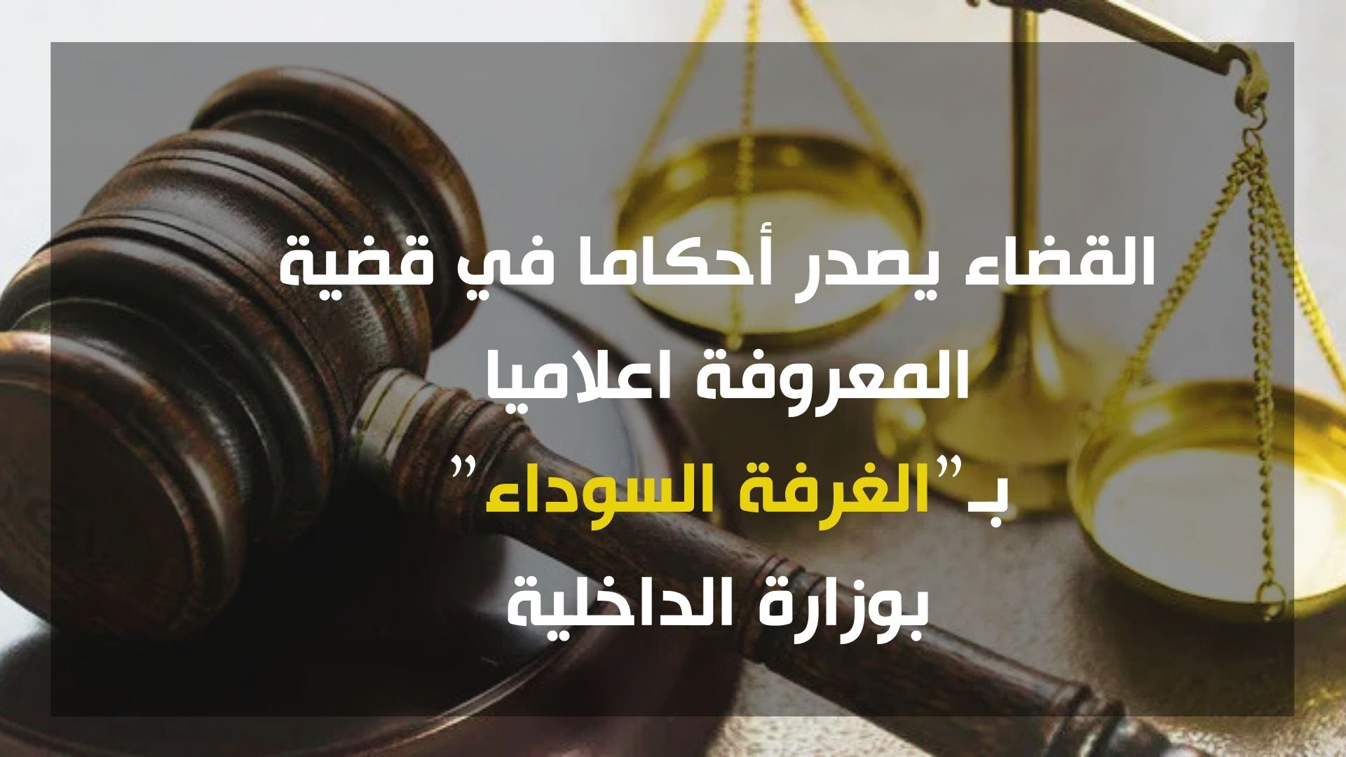 القضاء يصدر أحكاما في القضية المعروفة اعلاميا بالغرفة السوداء بوزارة الداخلية