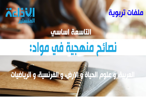 نصائح منهجية لتلاميذ التاسعة اساسي في مواد العربية و العلوم و الفرنسية و الرياضيات.