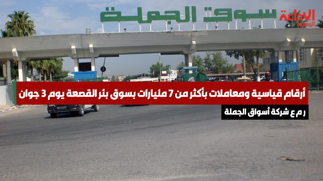 ر م ع شركة أسواق الجملة: أرقام قياسية ومعاملات بأكثر من 7 مليارات بسوق بئر القصعة يوم 3 جوان