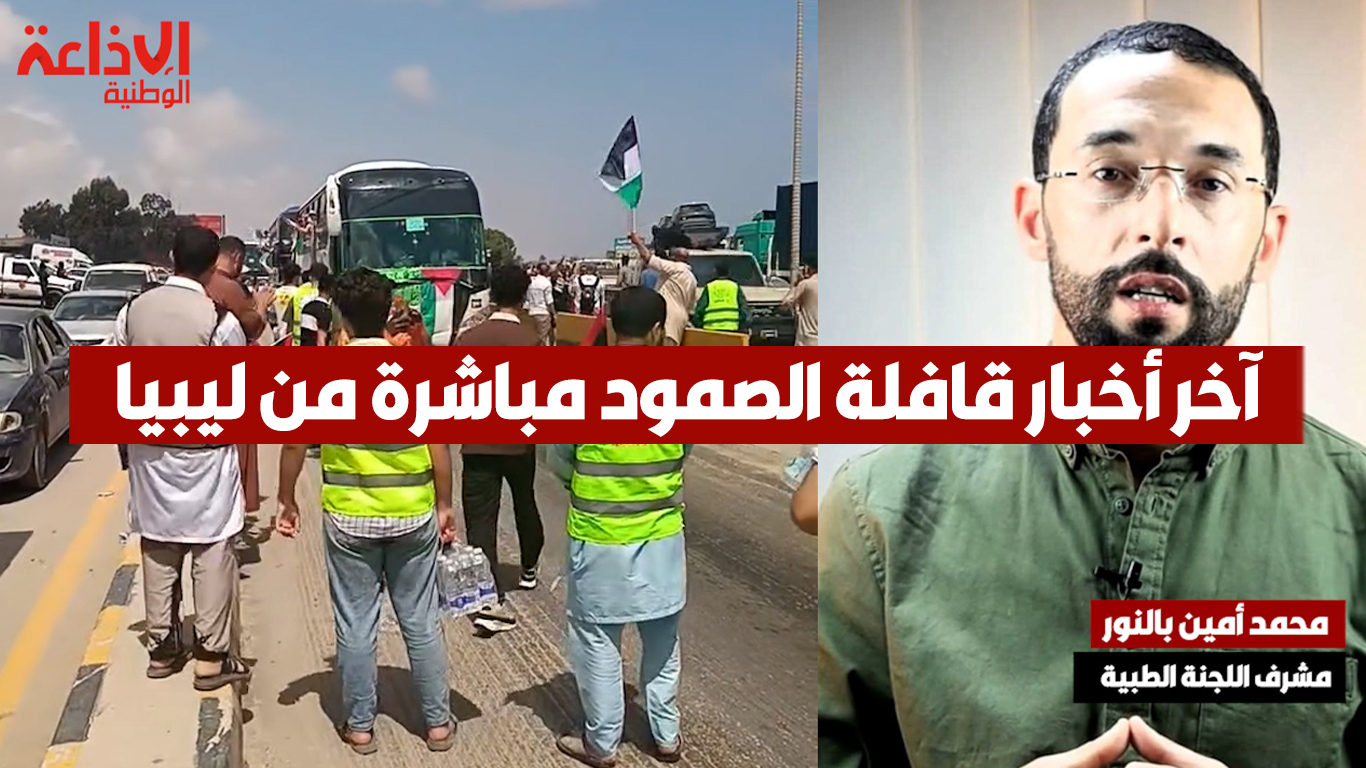 آخر أخبار قافلة الصمود مباشرة من ليبيا مع الدكتور محمد أمين بالنور 