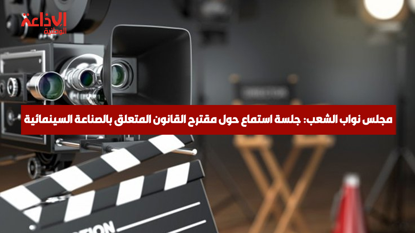 لجنة السياحة والثقافة بمجلس نواب الشعب تعقد جلسة استماع حول مقترح القانون المتعلق بالصناعة السينمائية