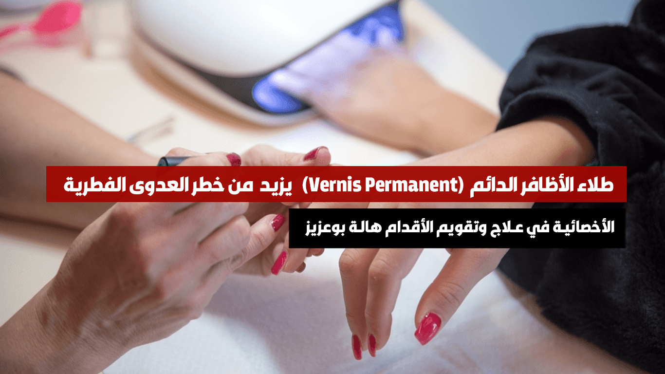 الأخصائية في علاج وتقويم الأقدام هالة بوعزيز   :  طلاء الأظافر الدائم  (Vernis Permanent) يزيد  من خطر العدوى الفطرية